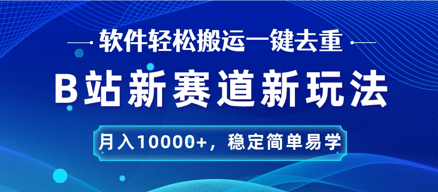 B站新赛道新玩法，软件轻松搬运一键去重，月入10000+，稳定简单易学 - 入巷拾玖