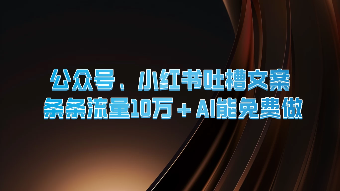 公众号、小红书吐槽文案，条条流量10万+，AI能免费做 - 入巷拾玖