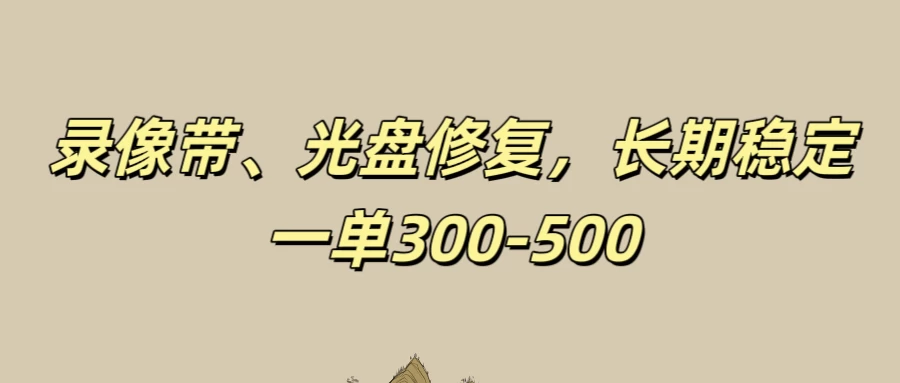 录像带、光盘修复项目，非常稳定适合长期做，一单300-500+ - 入巷拾玖