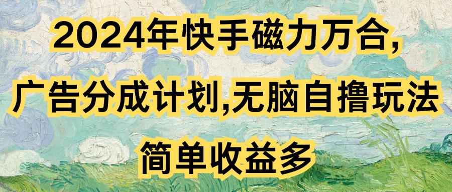 2024年快手磁力万合，广告分成计划无脑自撸玩法，简单收益多 - 入巷拾玖