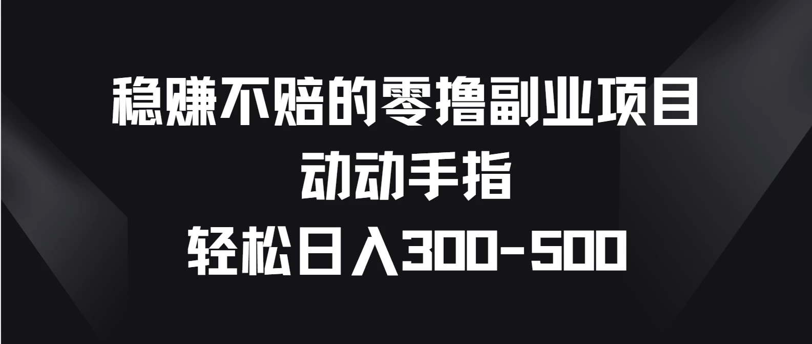 稳赚不赔的零撸副业项目，动动手指轻松日入300-500 - 入巷拾玖
