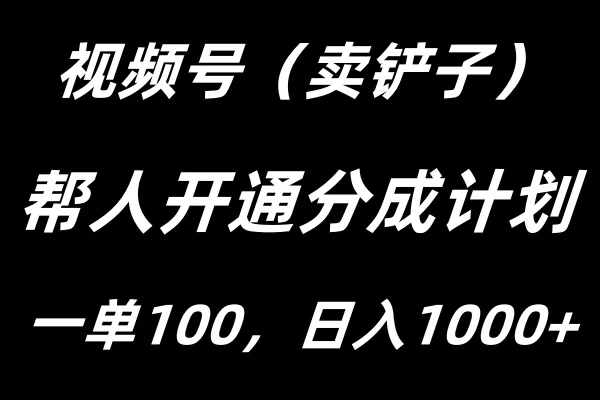 视频号帮人开通创作者分成计划，一单100+，单日收入1000+ - 入巷拾玖