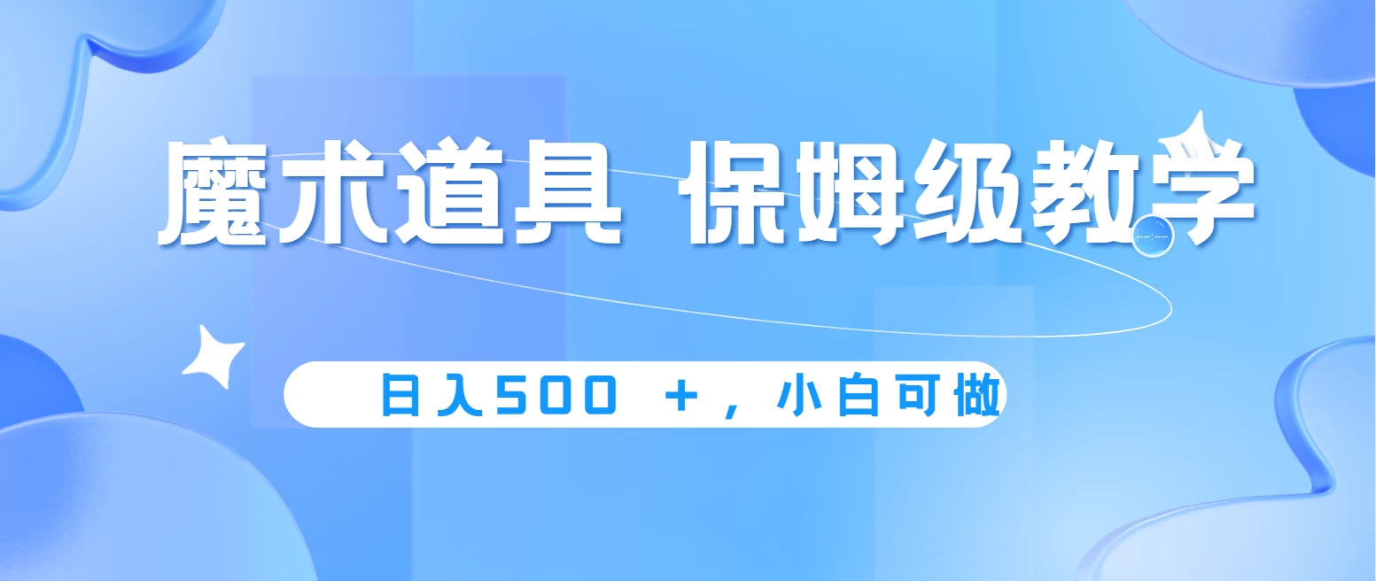 冷门赛道，魔术道具，日入500＋保姆级教学，小白可做，无脑搬砖的好项目 - 入巷拾玖