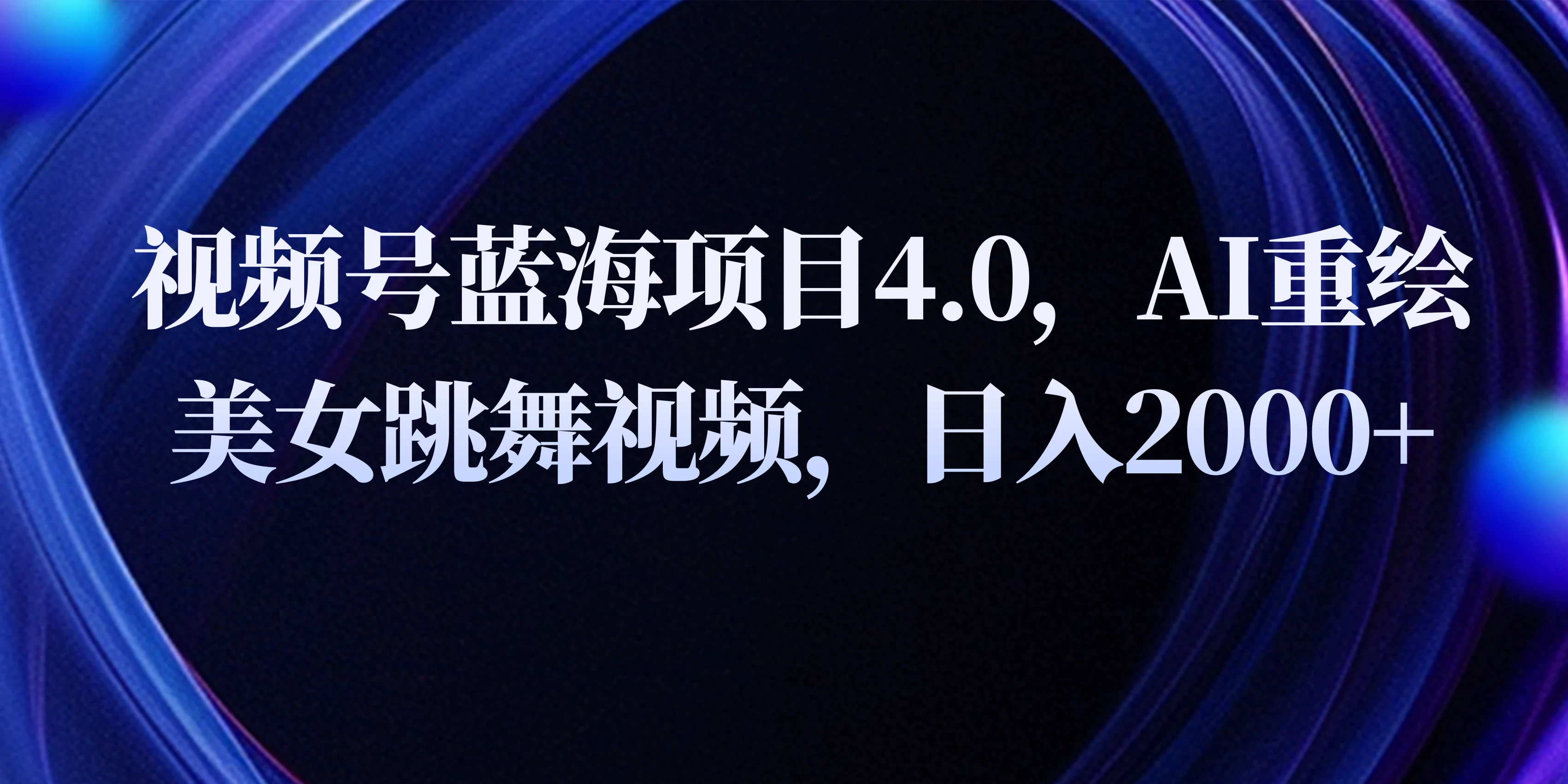 视频号蓝海项目4.0和拓展玩法，AI重绘美女跳舞视频，日入2000+ - 入巷拾玖