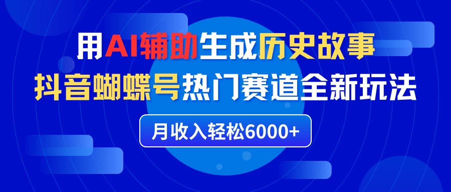 利用AI辅助生成历史故事，抖音蝴蝶号热门赛道全新玩法，月收入轻松6000+ - 入巷拾玖