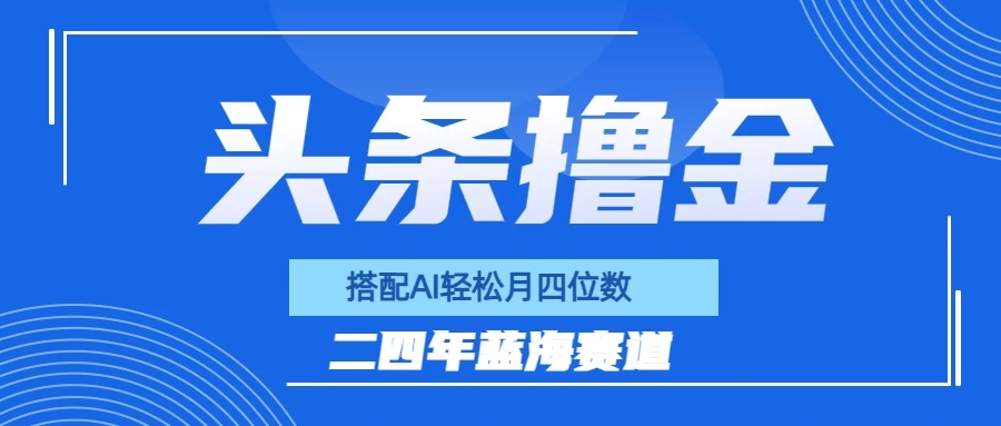 今日头条撸金，配合AI矩阵玩法，月轻松四位数 - 入巷拾玖