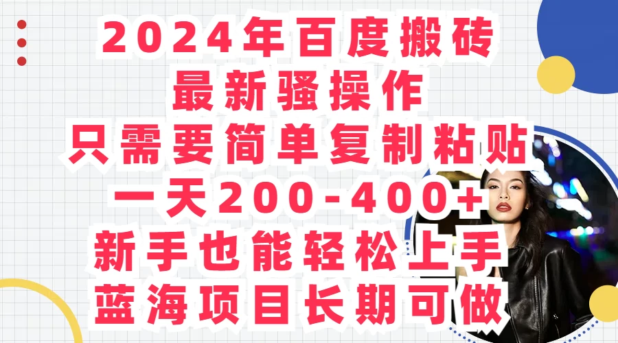 2024年百度搬砖最新骚操作，只需要简单复制粘贴，一天200-400+新手也能轻松上手，蓝海项目长期可做 - 入巷拾玖