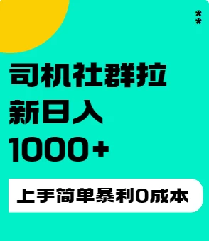 司机社群拉新日入1K，上手简单，简单粗暴0成本，单号收益1000+ - 入巷拾玖