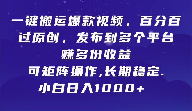 一键搬运爆款视频，百分百过原创，发布到多个平台赚多份收益，可矩阵操作，长期稳定，小白也能日入1000+, - 入巷拾玖