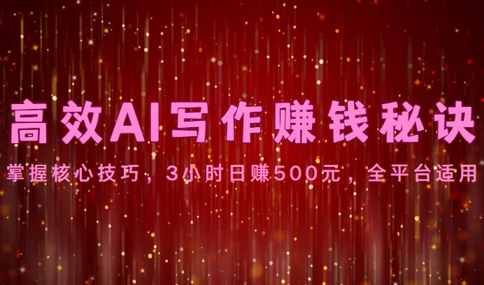高效AI写作赚钱秘诀：掌握核心技巧，3小时日赚500元，全平台适用 - 入巷拾玖