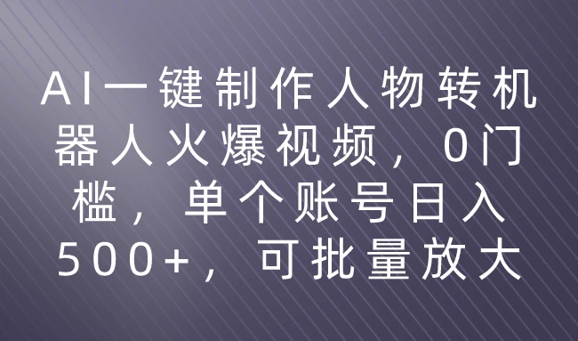 利用AI来制作机器人火爆视频，0门槛，多平台发布赚多份收益，日入500+ - 入巷拾玖