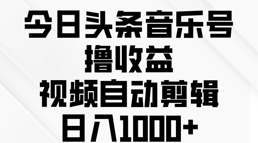 今日头条音乐号撸收益，视频自动剪辑，日入￥1000+ - 入巷拾玖