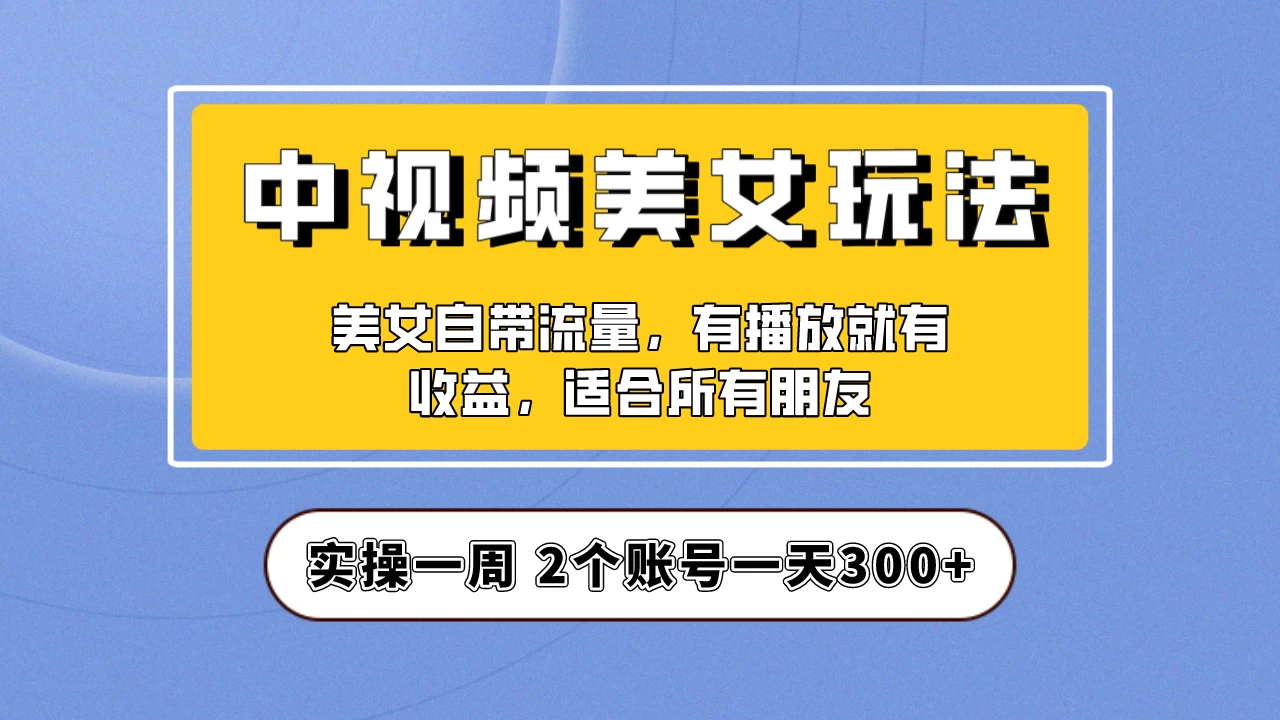 小白也能日入3000+的中视频美女项目教程，喂饭级别分享！ - 入巷拾玖