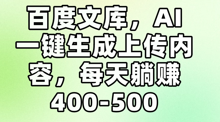 百度文库，AI一键生成上传内容，每天躺赚400-500 - 入巷拾玖