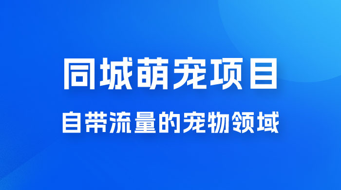 超级市场自带流量的宠物领域，同城萌宠项目冷门方法打破热门市场，小白轻松 600+ - 入巷拾玖