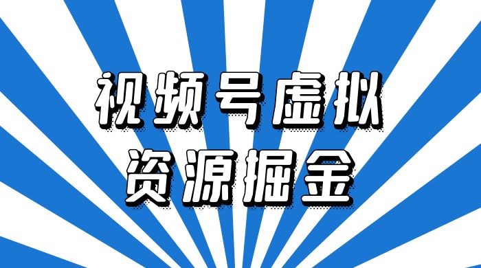 外面收费 2980 的视频号虚拟资源掘金项目：0成本变现，一单 69 元，单月收益 1.1w - 入巷拾玖