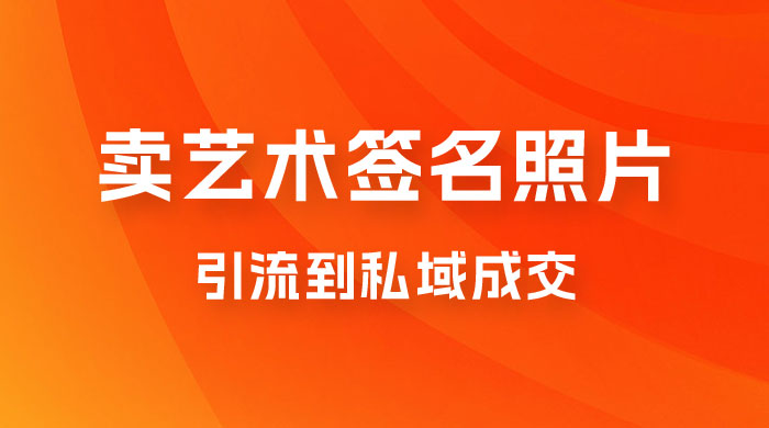 卖艺术签名照片，引流到私域成交，一单 19.9，一天轻松 200 - 入巷拾玖