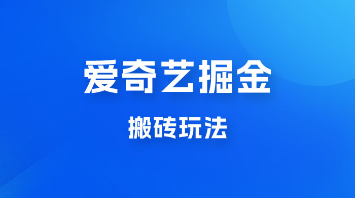 爱奇艺掘金，遥遥领先的搬砖玩法，日入 1000+ - 入巷拾玖