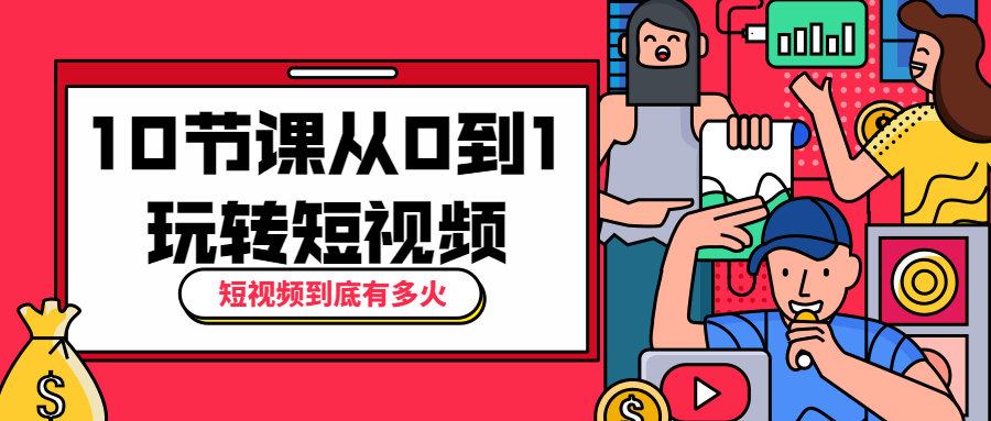 10节课从0到1玩转短视频 - 入巷拾玖