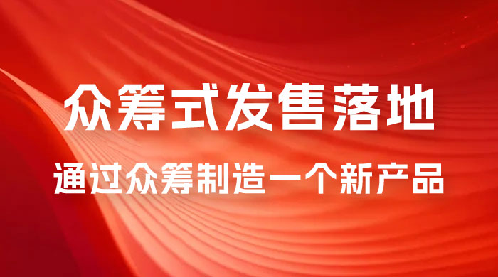 众筹式·发售落地套装：通过众筹制造一个新产品，快速赚钱必备！ - 入巷拾玖