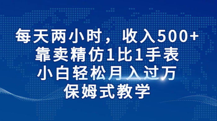 每天两小时，收入 500+，靠卖精仿 1 比 1 手表，小白也能轻松月入过万！保姆式教学，干就完了！ - 入巷拾玖