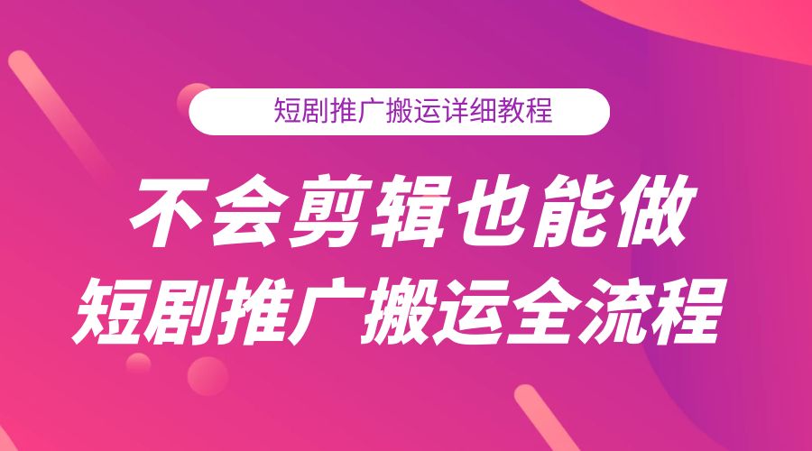 不会剪辑也能做短剧推广搬运全流程：短剧推广搬运详细教程 - 入巷拾玖