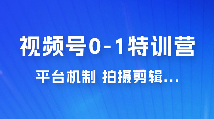 视频号 0-1 特训营：平台机制、拍摄剪辑、内容创作、爆款公式，实战案例分享 - 入巷拾玖