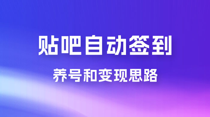 贴吧全自动签到养号，贴吧全自动签到养号和变现思路 - 入巷拾玖