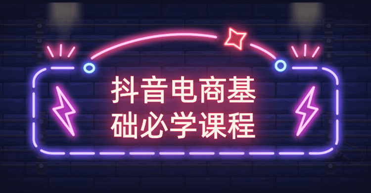 抖音电商基础必学课程 - 入巷拾玖