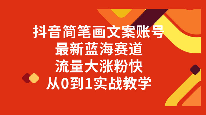 抖音简笔画文案账号，最新蓝海赛道，流量大涨粉快，从 0 到 1 实战教学 - 入巷拾玖