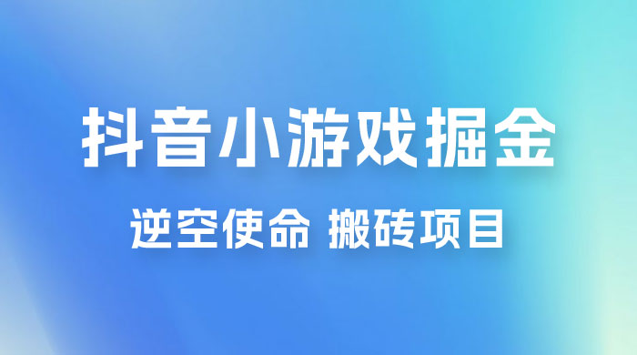 抖音小游戏掘金，逆空使命，复制粘贴的项目，最高日入 4000+，一部手机即可上手 - 入巷拾玖