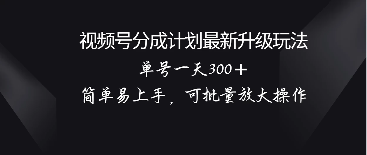 视频号分成计划升级玩法，单号一天300＋简单易上手，可批量放大操作 - 入巷拾玖