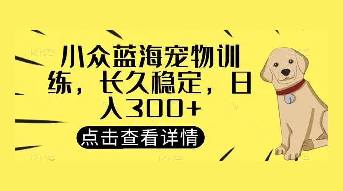宠物训练项目，适合女生做的小众赛道，长久稳定，日入 300+ - 入巷拾玖