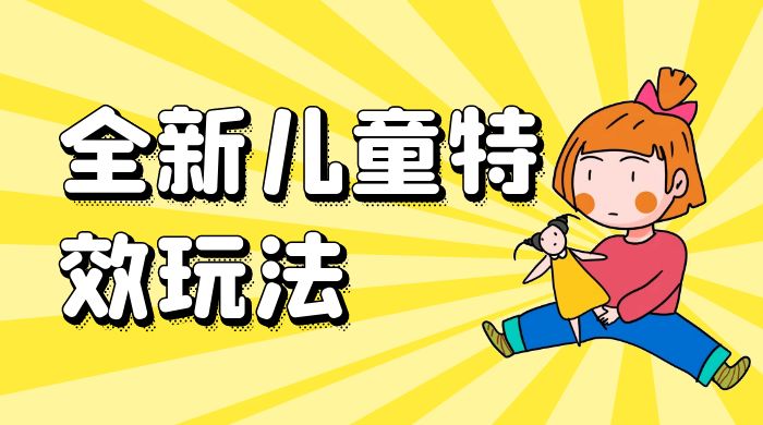 全新儿童特效玩法，引爆流量，月入过万 - 入巷拾玖