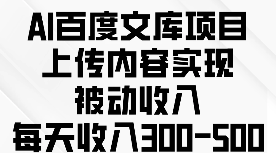 AI百度文库项目，上传内容实现被动收入，每天收入300-500 - 入巷拾玖