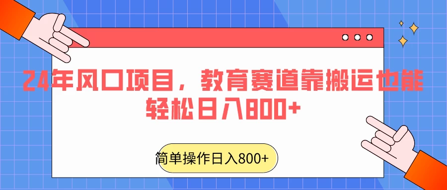 24年风口项目，教育赛道靠搬运也能轻松日入800+ - 入巷拾玖