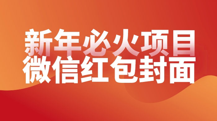【过年必火项目】微信红包封面，提前布局月入过万，零成本躺赚 - 入巷拾玖
