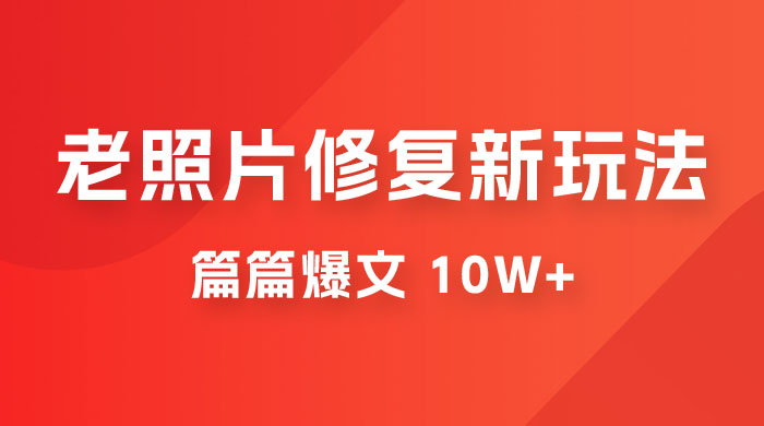 老照片修复新玩法，篇篇爆文 10W+，简单无脑易操作，月入过万轻轻松松 - 入巷拾玖