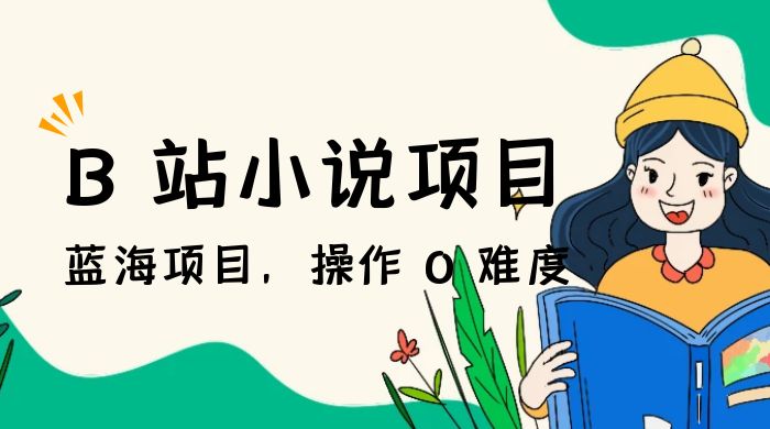 B 站小说项目，蓝海项目，操作 0 难度，可做长久生意 - 入巷拾玖