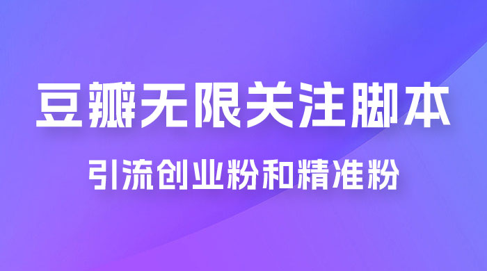 豆瓣无限关注脚本，引流创业粉和精准粉（附教程及工具） - 入巷拾玖