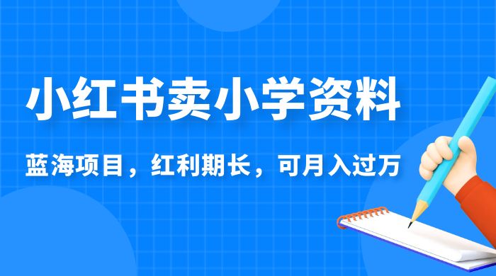 小红书卖小学资料，蓝海项目，红利期长，可月入过万 - 入巷拾玖