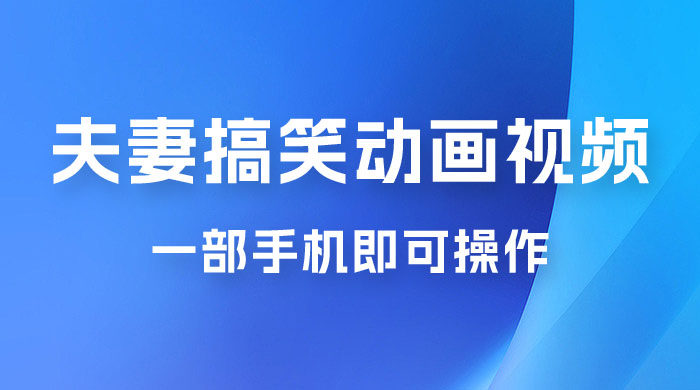 短视频赛道夫妻搞笑动画视频，一部手机即可操作，操作简单方便轻松日入200+ - 入巷拾玖