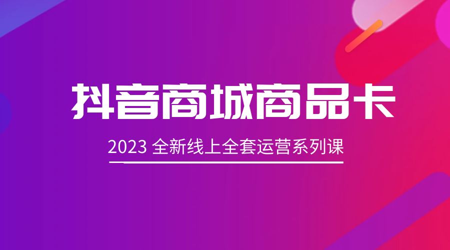抖音商城商品卡：2023 全新线上全套运营系列课 - 入巷拾玖