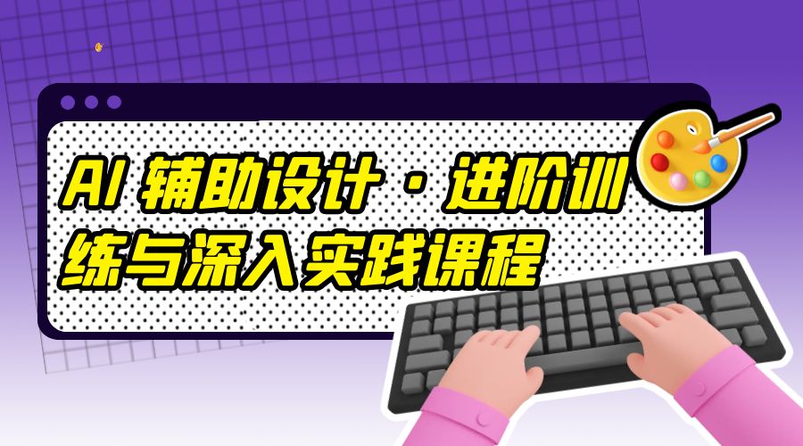 AI 辅助设计 · 进阶训练与深入实践课程：利用人工智能辅助设计创作 - 入巷拾玖
