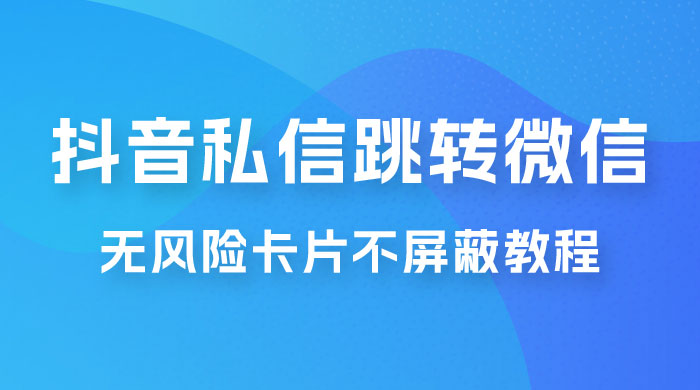 抖音私信一键跳转微信，无风险卡片不屏蔽教程 - 入巷拾玖
