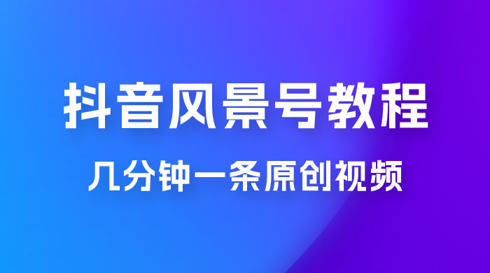 抖音风景号制作教程，几分钟一条原创视频，轻松日入200＋ - 入巷拾玖