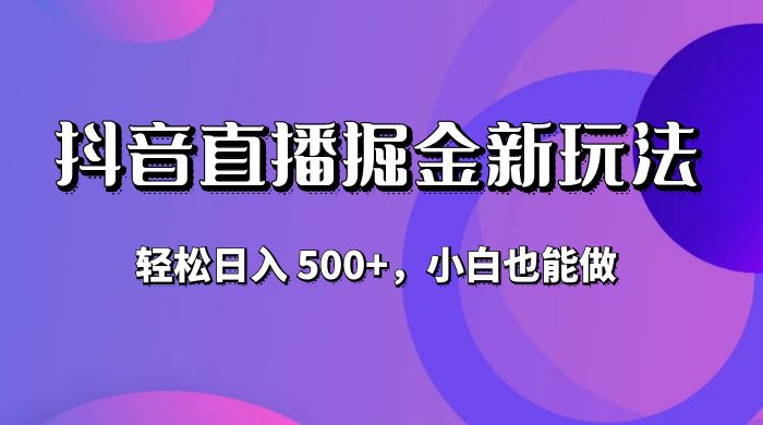 抖音无人直播掘金新玩法，轻松日入 500+，小白也能做 - 入巷拾玖