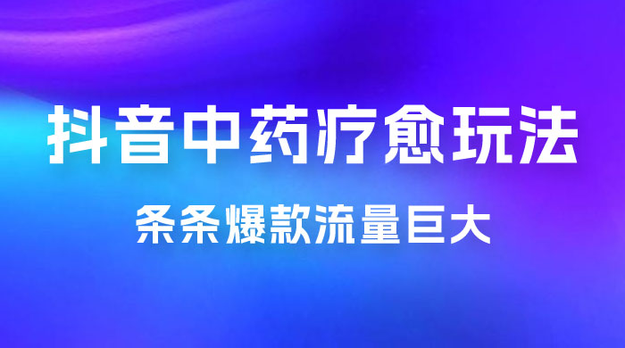 抖音电子中药疗愈玩法，条条爆款，流量巨大，轻松日入1000+（附 600G 素材） - 入巷拾玖