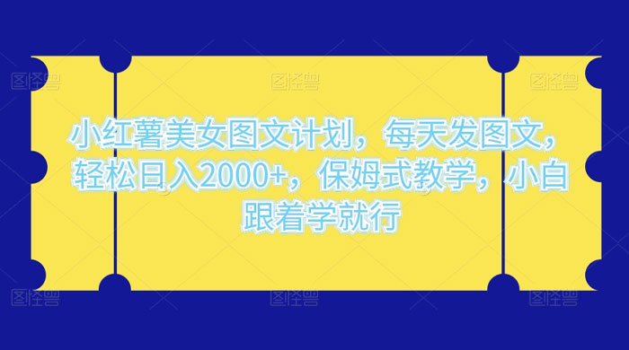 小红薯美女图文计划，每天发图文，轻松日入2000+，保姆式教学，小白跟着学就行了！ - 入巷拾玖