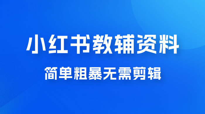 小红书教辅资料掘金，热门蓝海项目，简单粗暴无需剪辑，新手小白也能月入 1W+ - 入巷拾玖